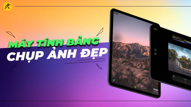 Top 10 máy tính bảng chụp ảnh đẹp nên sở hữu trong năm 2024