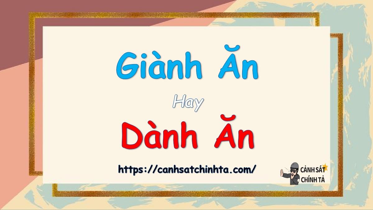 Giành ăn hay dành ăn là đúng chính tả?