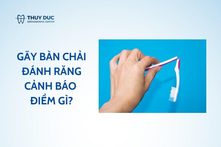 Gãy bàn chải đánh răng cảnh báo điềm gì?
