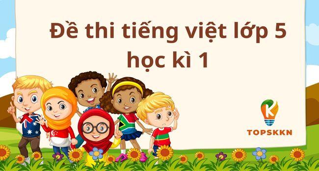 TOP 31 Đề Thi Tiếng Việt Lớp 5 Học Kì 1 Đạt Kết Quả Cao Nhất