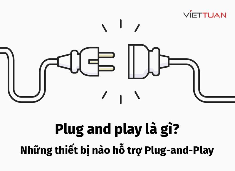 Plug-and-Play là gì? Những thiết bị nào hỗ trợ tính năng Plug-and-Play