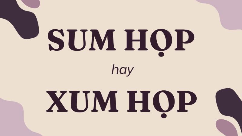 Sum họp hay xum họp từ nào đúng chính tả?