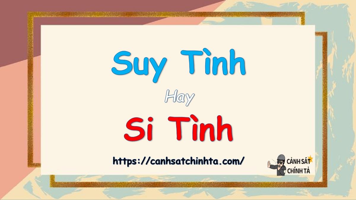Suy tình hay si tình là đúng chính tả?