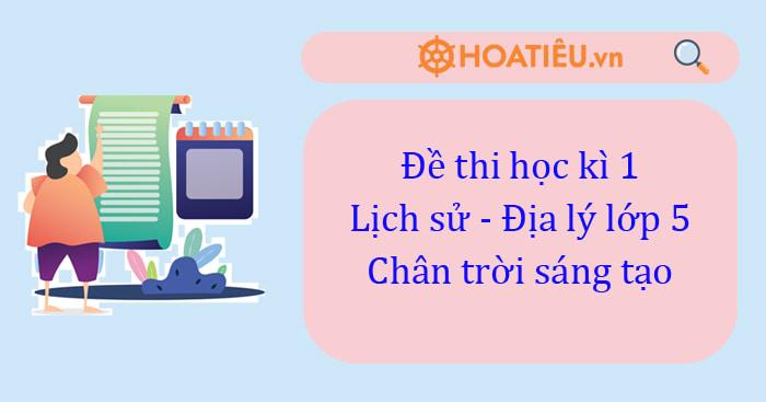Đề thi học kì 1 Lịch sử - Địa lý lớp 5 Chân trời sáng tạo năm 2024-2025