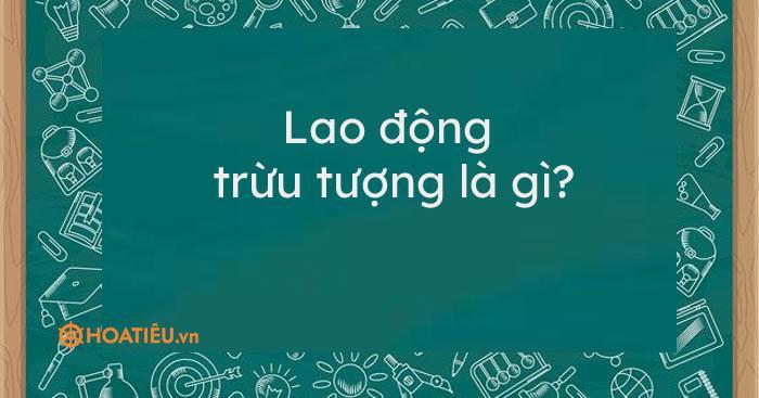 Lao động trừu tượng là gì? (cập nhật mới nhất 2025)