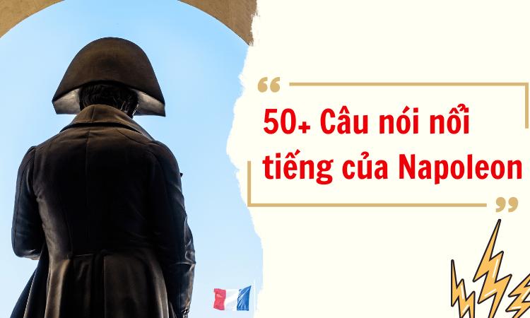 50+ Câu nói nổi tiếng của Napoleon - Vị thiên tài quân sự vĩ đại