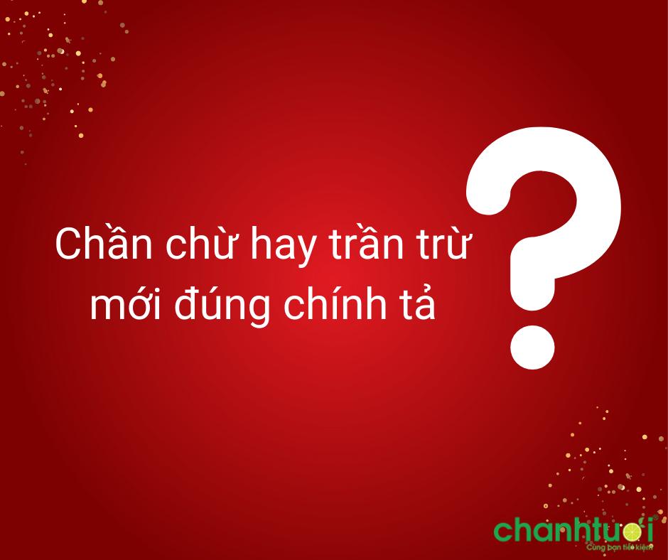 Chần chừ là gì? Chần chừ hay Trần trừ từ nào đúng chính tả