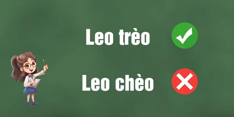 Leo trèo hay leo chèo: Đâu là cách viết đúng chính tả?