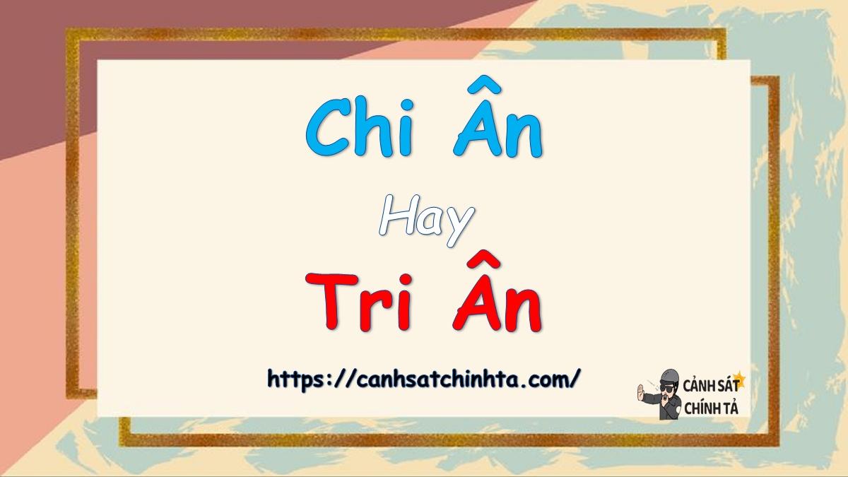 Chi ân hay Tri ân là đúng chính tả?