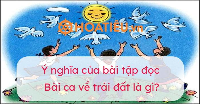 Ý nghĩa của bài tập đọc Bài ca về trái đất là gì?