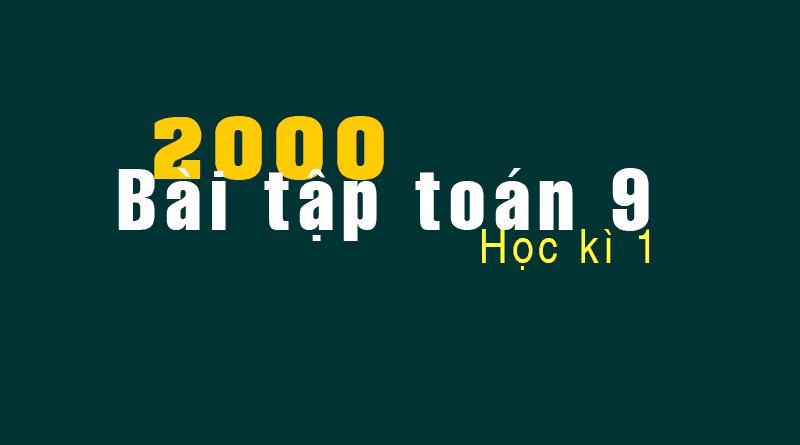 2000 Bài tập ôn thi học kì 1 toán 9 (đại số và hình học)