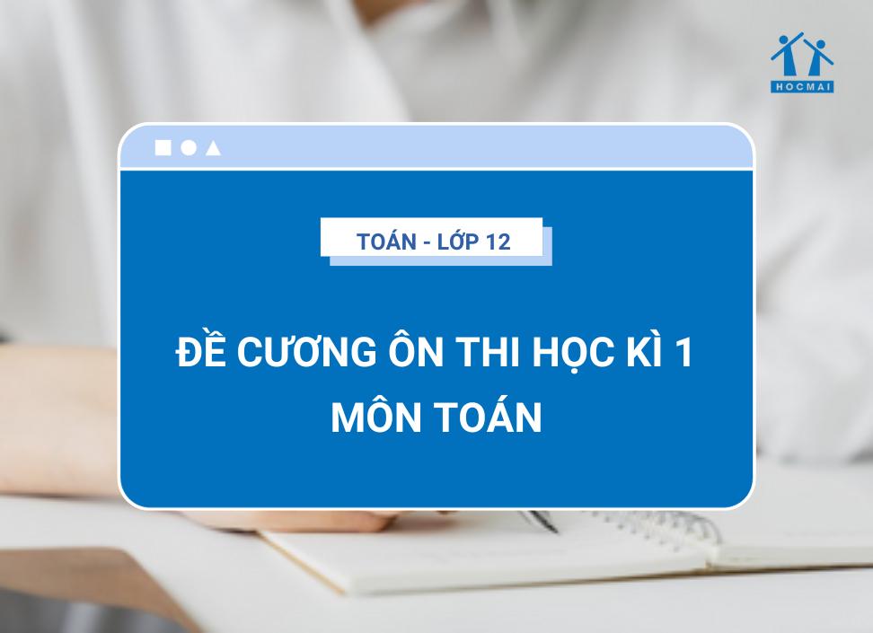 Đề cương ôn thi học kì 1 Toán 12 (Lý thuyết + Đề thi có đáp án)