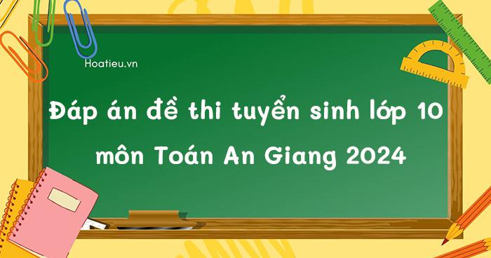Đáp án đề thi tuyển sinh lớp 10 môn Toán An Giang 2025