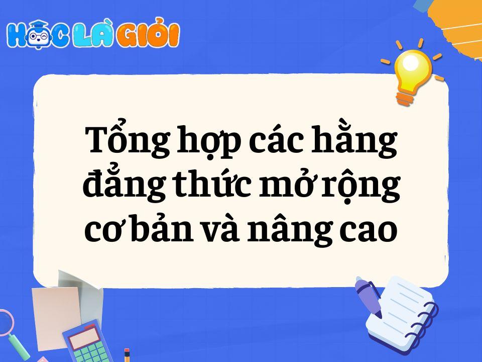 Bí kíp chinh phục các hằng đẳng thức mở rộng