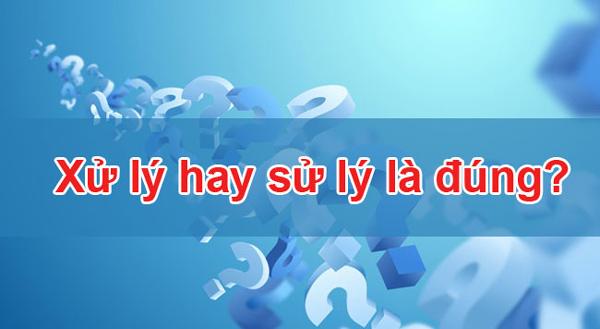 Viết sử lý hay xử lý đúng chính tả? 99% Ai cũng viết sai
