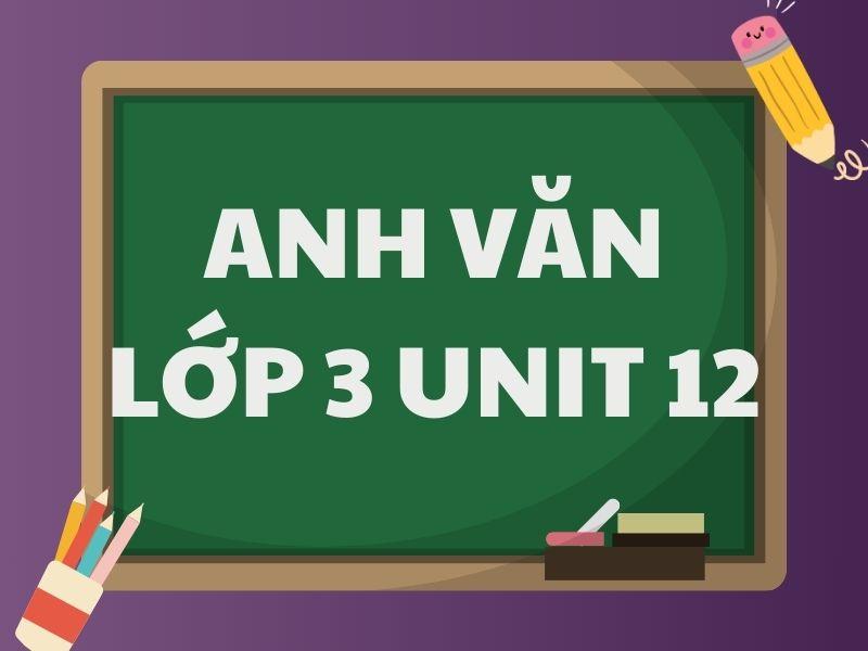 Anh văn lớp 3 Unit 12