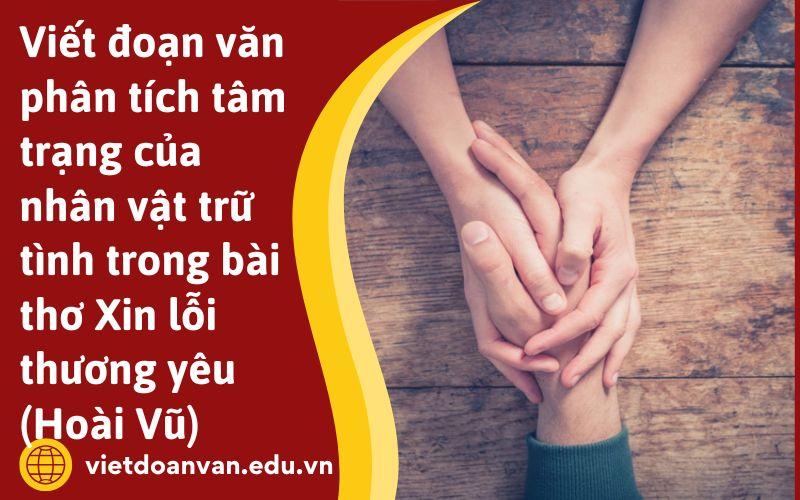 Viết đoạn văn phân tích tâm trạng của nhân vật trữ tình trong bài thơ Xin lỗi thương yêu (Hoài Vũ)