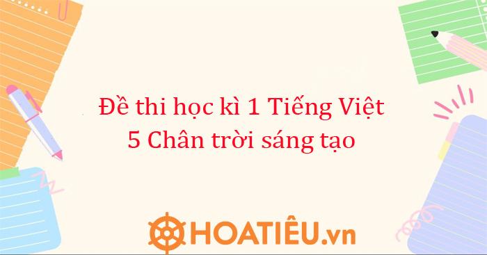 Đề thi học kì 1 lớp 5 môn Tiếng Việt Chân trời sáng tạo 2025-2026