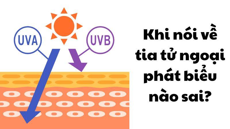 Khi nói về tia tử ngoại phát biểu nào sai? Đáp án vật lý 12
